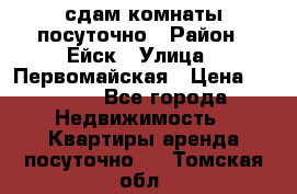 сдам комнаты посуточно › Район ­ Ейск › Улица ­ Первомайская › Цена ­ 2 000 - Все города Недвижимость » Квартиры аренда посуточно   . Томская обл.